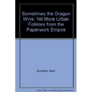 Sometimes the Dragon Wins Yet More Urban Folklore from the Paperwork Empire Alan Dundes, Carl Pagter 9780815626909 Books