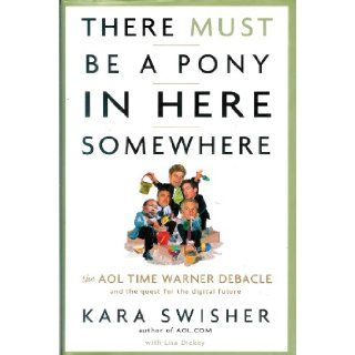 There Must Be a Pony in Here Somewhere The AOL Time Warner Debacle & the Quest for the Digital Future Kara Swisher, Lisa Dickey 9780756794255 Books