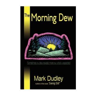 The Morning Dew Sometimes the dew reveals more than what is expected Mark Dudley 9780595524358 Books