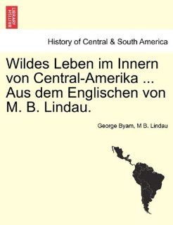 Wildes Leben im Innern von Central AmerikaAus dem Englischen von M. B. Lindau George Byam, M B. Lindau Bücher
