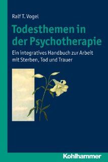 Todesthemen in der PsychotherapieEin integratives Handbuch zur Arbeit mit Sterben, Tod und Trauer Ralf T. Vogel Bücher