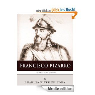 Legendary Explorers The Life and Legacy of Francisco Pizarro eBook Charles River Editors Kindle Shop