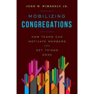 Mobilizing Congregations How Teams Can Motivate Members and Get Things Done