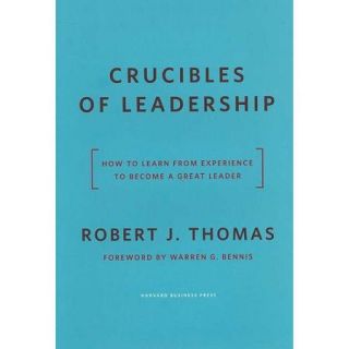 Crucibles of Leadership How to Learn from Experience to Become a Great Leader