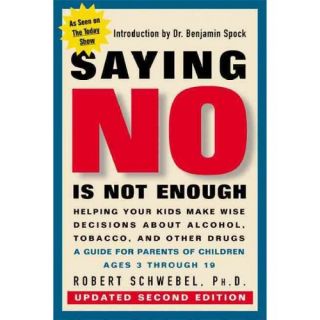 Saying No Is Not Enough Second Edition Helping Your Kids Make Wise Decisions about Alcohol, Tobacco, and Other Drugs A Guide for Parents of Children