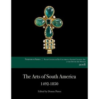 The Arts of South America, 1492 1850 Papers from the 2008 Mayer Center Symposium at the Denver At Museum; A Publication of tje Frederocl and Jan Mayer Center for Pre Columbian and Spanish