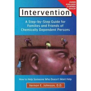 Intervention How to Help Someone Who Doesn't Want Help  A Step By Step Guide for Families and Friends of Chemically Dependent Persons