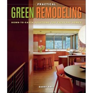 Practical Green Remodeling Down To Earth Solutions for Everyday Homes 9781600850882