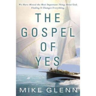 The Gospel of Yes We Have Missed the Most Important Thing About God, Finding It Changes Everything