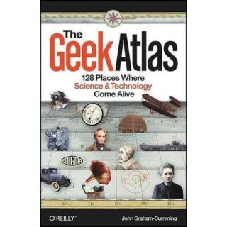 The Geek Atlas 128 Places Where Science and Technology Come Alive