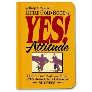 Jeffrey Gitomer's Little Gold Book of Yes Attitude How to Find, Build and Keep a Yes Attitude for a Lifetime of Success
