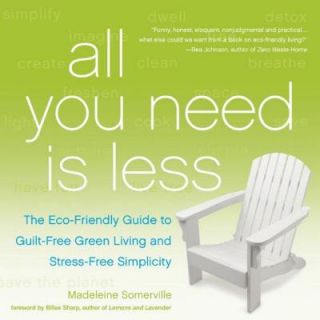 All You Need Is Less The Eco Friendly Guide to Guilt Free Green Living and Stress Free Simplicity 9781936740796