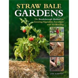 Straw Bale Gardens The Breakthrough Method for Growing Vegetables Anywhere, Earlier and with No Weeding 9781591865506