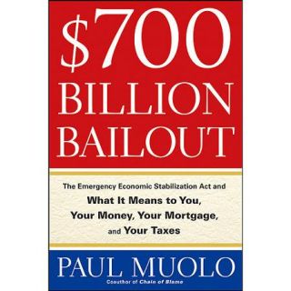 $700 Billion Bailout The Emergency Economic Stabilization ACT and What It Means to You, Your Money, Your Mortgage, and Your Taxes