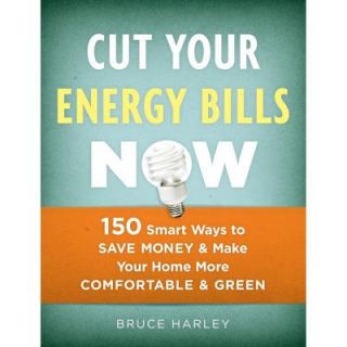 Cut Your Energy Bills Now 150 Smart Ways to Save Money & Make Your Home More Comfortable & Green 9781600850707