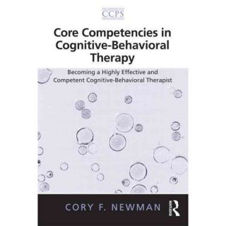 Core Competencies in Cognitive Behavioral Therapy Becoming a Highly Effective and Competent Cognitive Behavioral Therapist