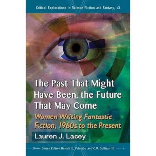 The Past That Might Have Been, the Future That May Come Women Writing Fantastic Fiction, 1960s to the Present