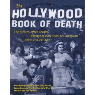 The Hollywood Book of Death The Bizarre, Often Sordid, Passings of More Than 125 American Movie and TV Idols