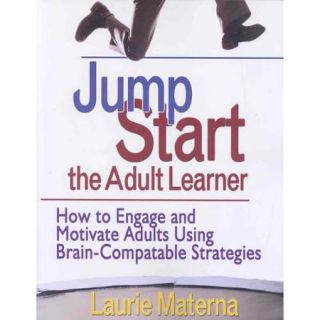 Jump Start the Adult Learner How to Engage and Motivate Adults Using Brain compatible Strategies
