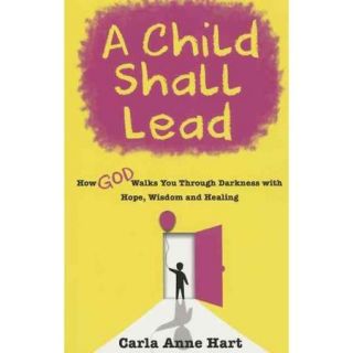 A Child Shall Lead How God Walks You Through Darkness With Hope, Wisdom and Healing