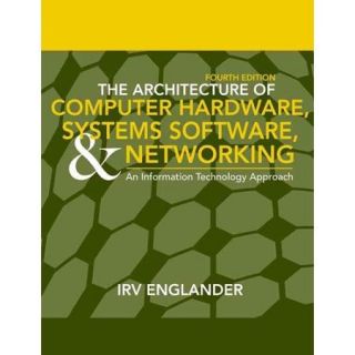 The Architecture of Computer Hardware, System Software, and Networking An Information Technology Approach