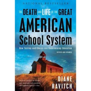 The Death and Life of the Great American School System How Testing and Choice Are Undermining Education