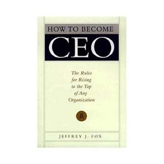 How to Become Ceo The Rules for Rising to the Top of Any Organization
