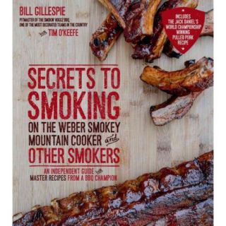 Secrets to Smoking on the Weber Smokey Mountain Cooker and Other Smokers An Independent Guide With Master Recipes from a BBQ Champion